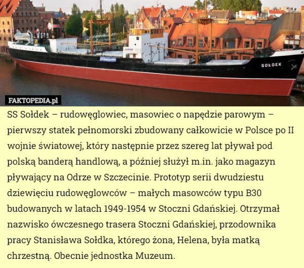 
    SS Sołdek – rudowęglowiec, masowiec o napędzie parowym – pierwszy statek