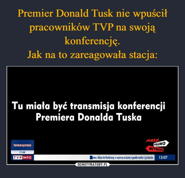 
    Premier Donald Tusk nie wpuścił pracowników TVP na swoją konferencję.
Jak na to zareagowała stacja: