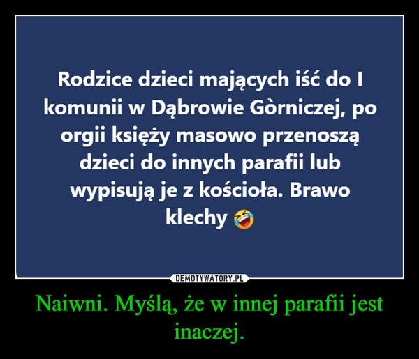 
    Naiwni. Myślą, że w innej parafii jest inaczej.