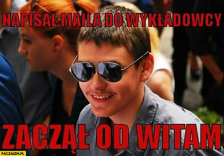 
    Napisał maila do wykładowcy, zaczął od witam