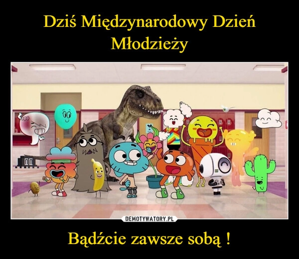 
    Dziś Międzynarodowy Dzień Młodzieży Bądźcie zawsze sobą !