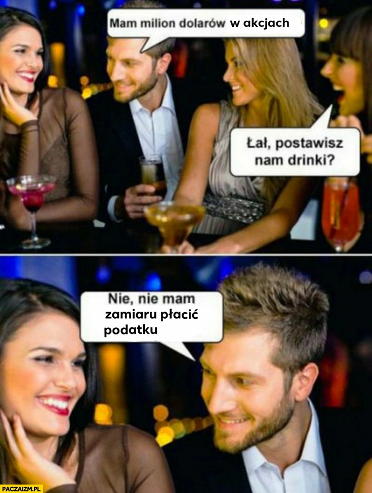 
    Mam milion dolarów w akcjach, łał postawisz nam drinki? Nie nie mam zamiaru płacić podatku