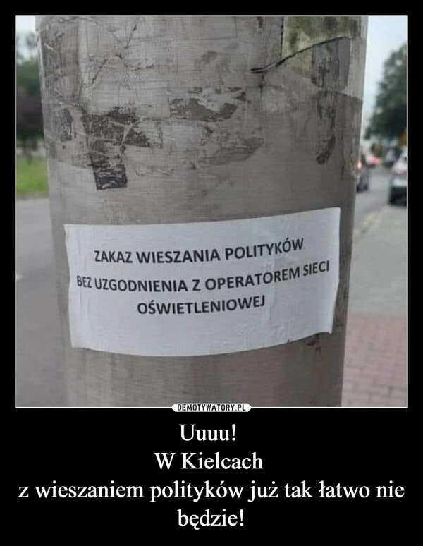 
    Uuuu! 
W Kielcach 
z wieszaniem polityków już tak łatwo nie będzie!