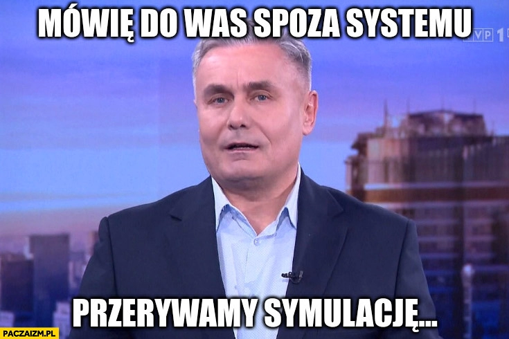 
    Mówię do was spoza systemu przerywamy symulacje wiadomość zamiast wydania wiadomości TVP Marek Czyż