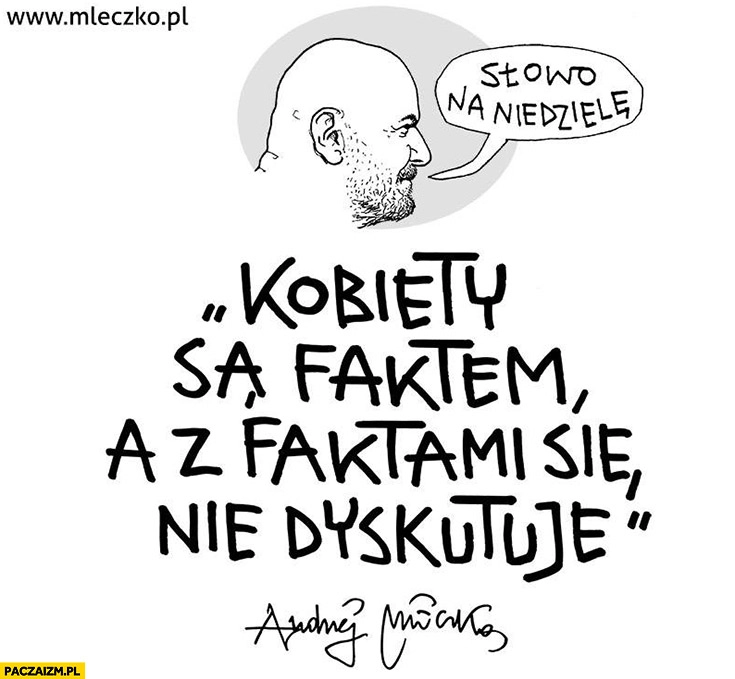 
    Kobiety są faktem, a z faktami się nie dyskutuje. Mleczko cytat