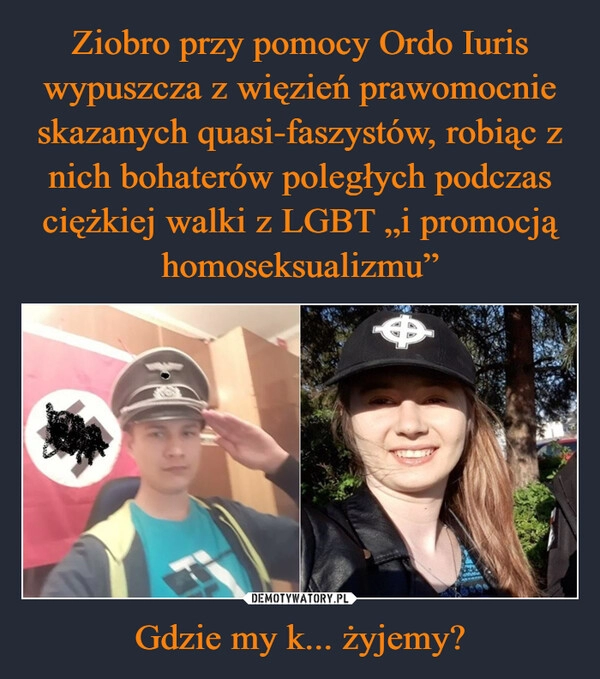 
    Ziobro przy pomocy Ordo Iuris wypuszcza z więzień prawomocnie skazanych quasi-faszystów, robiąc z nich bohaterów poległych podczas ciężkiej walki z LGBT „i promocją homoseksualizmu” Gdzie my k... żyjemy?