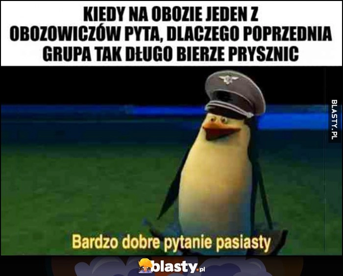 
    Kiedy na obozie jeden z obozowiczów pyta, dlaczego poprzednia grupa tak długo bierze prysznic? Bardzo dobre pytanie pasiasty pingwin Kowalski