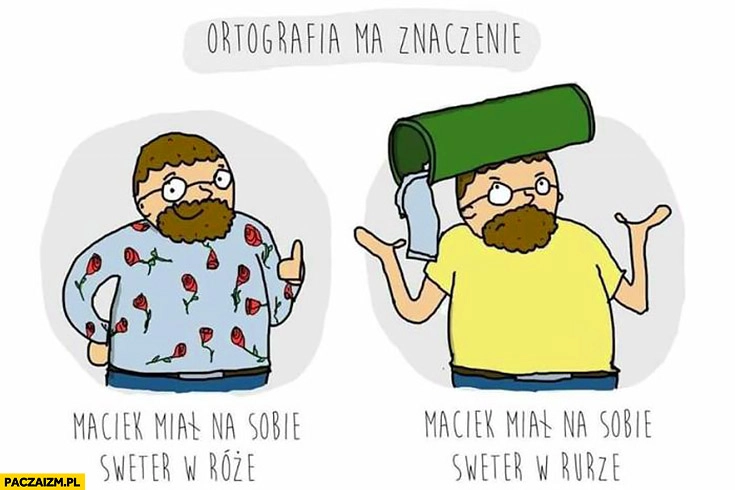 
    Ortografia ma znaczenie: Maciek miał na sobie sweter w róże – w rurze porównanie