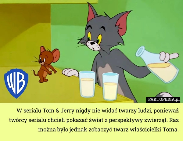 
    W serialu Tom & Jerry nigdy nie widać twarzy ludzi, ponieważ torcy serialu