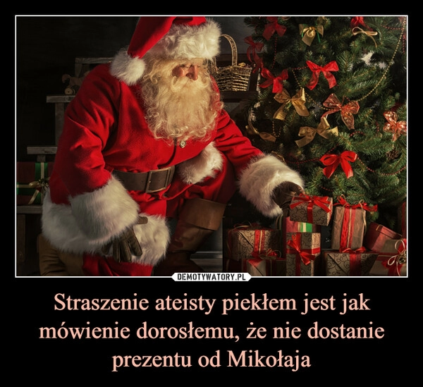 
    Straszenie ateisty piekłem jest jak mówienie dorosłemu, że nie dostanie prezentu od Mikołaja