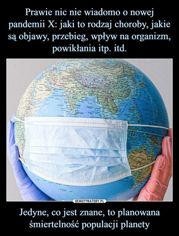 
    Prawie nic nie wiadomo o nowej pandemii X: jaki to rodzaj choroby, jakie są objawy, przebieg, wpływ na organizm, powikłania itp. itd. Jedyne, co jest znane, to planowana śmiertelność populacji planety