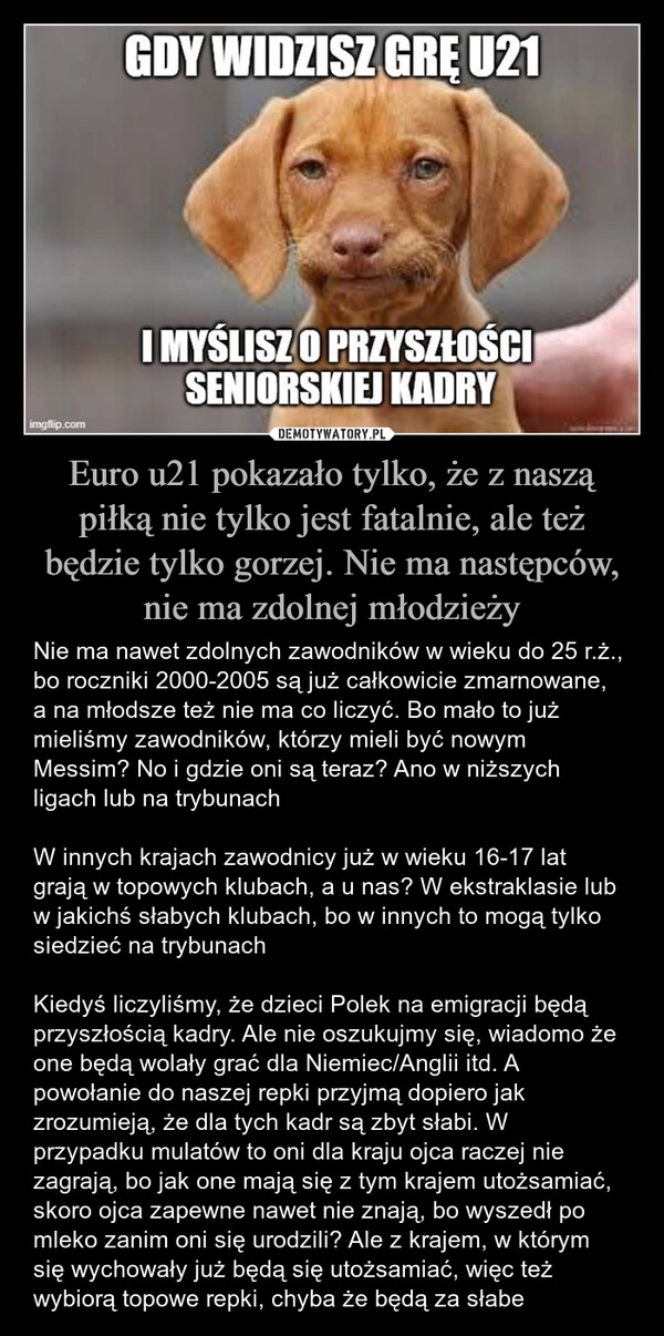 
    Euro u21 pokazało tylko, że z naszą piłką nie tylko jest fatalnie, ale też będzie tylko gorzej. Nie ma następców, nie ma zdolnej młodzieży
