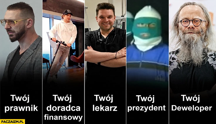
    Twój prawnik, doradca finansowy, lekarz, prezydent, deweloper