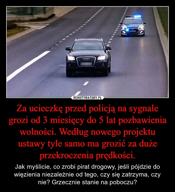 
    Za ucieczkę przed policją na sygnale grozi od 3 miesięcy do 5 lat pozbawienia wolności. Według nowego projektu ustawy tyle samo ma grozić za duże przekroczenia prędkości.