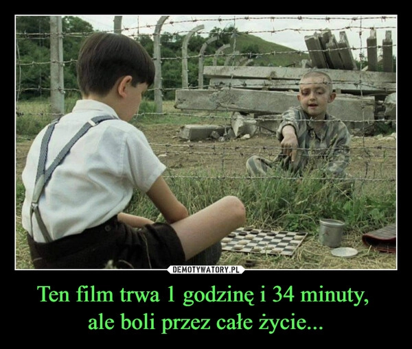 
    Ten film trwa 1 godzinę i 34 minuty, 
ale boli przez całe życie...