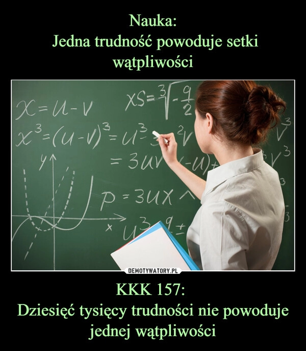 
    Nauka:
 Jedna trudność powoduje setki wątpliwości KKK 157: 
Dziesięć tysięcy trudności nie powoduje jednej wątpliwości