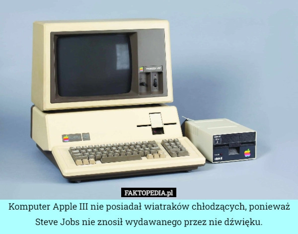 
    Komputer Apple III nie posiadał wiatraków chłodzących, ponieważ Steve Jobs