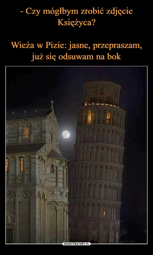 
    - Czy mógłbym zrobić zdjęcie Księżyca?

Wieża w Pizie: jasne, przepraszam, już się odsuwam na bok