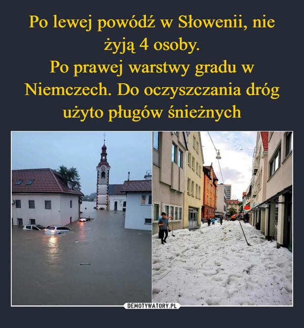 
    Po lewej powódź w Słowenii, nie żyją 4 osoby.
Po prawej warstwy gradu w Niemczech. Do oczyszczania dróg użyto pługów śnieżnych