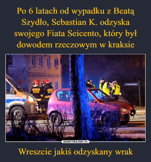 
    Po 6 latach od wypadku z Beatą Szydło, Sebastian K. odzyska swojego Fiata Seicento, który był dowodem rzeczowym w kraksie Wreszcie jakiś odzyskany wrak