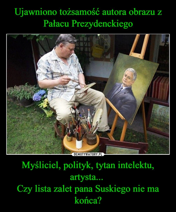 
    Ujawniono tożsamość autora obrazu z Pałacu Prezydenckiego Myśliciel, polityk, tytan intelektu, artysta... 
Czy lista zalet pana Suskiego nie ma końca?