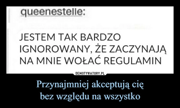 
    Przynajmniej akceptują cię
bez względu na wszystko