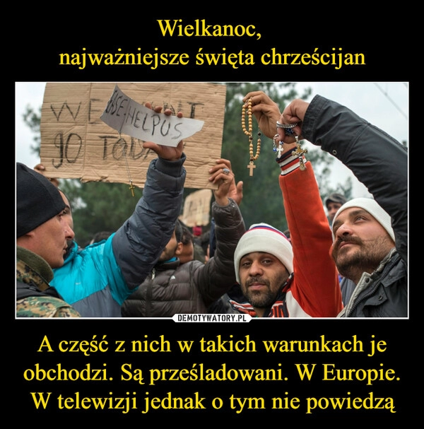 
    Wielkanoc, 
najważniejsze święta chrześcijan A część z nich w takich warunkach je obchodzi. Są prześladowani. W Europie. W telewizji jednak o tym nie powiedzą