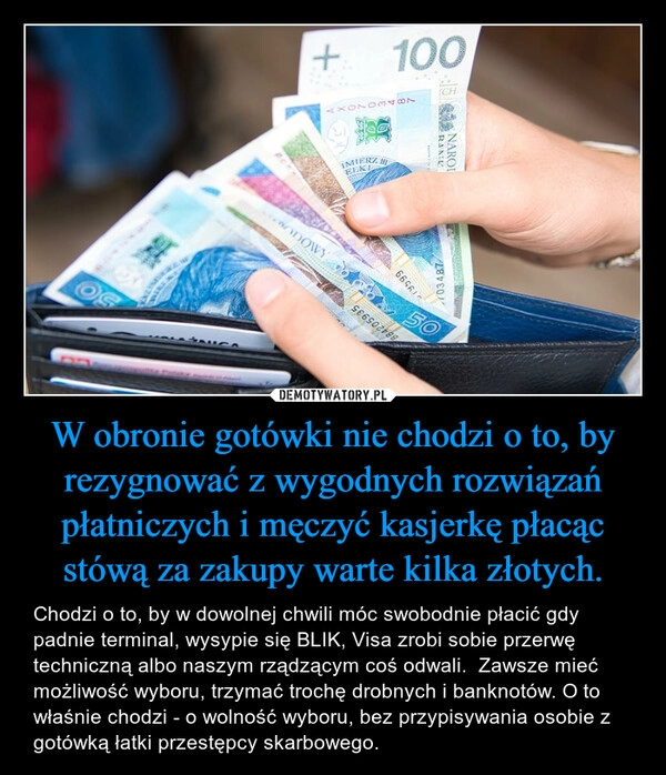 
    W obronie gotówki nie chodzi o to, by rezygnować z wygodnych rozwiązań płatniczych i męczyć kasjerkę płacąc stówą za zakupy warte kilka złotych. 