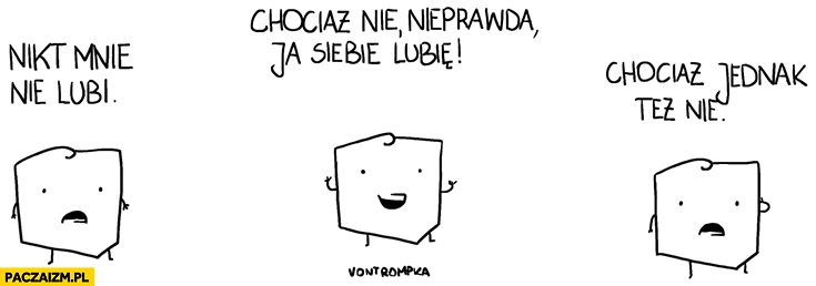 
    Polska nikt mnie nie lubi, chociaż nie nieprawda ja siebie lubię, chociaż jednak też nie