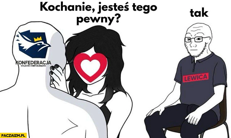 
    Konfederacja z Koalicją Obywatelską: kochanie jesteś tego pewny? Lewica: tak