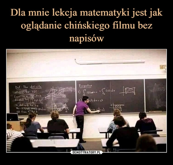 
    Dla mnie lekcja matematyki jest jak oglądanie chińskiego filmu bez napisów