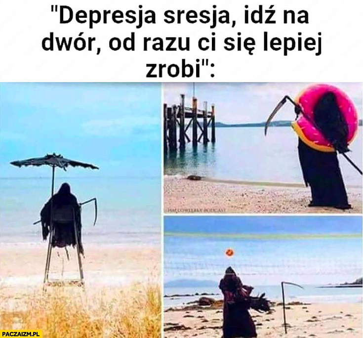 
    Depresja sresja idź na dwór od razu Ci się lepiej zrobi śmierć
