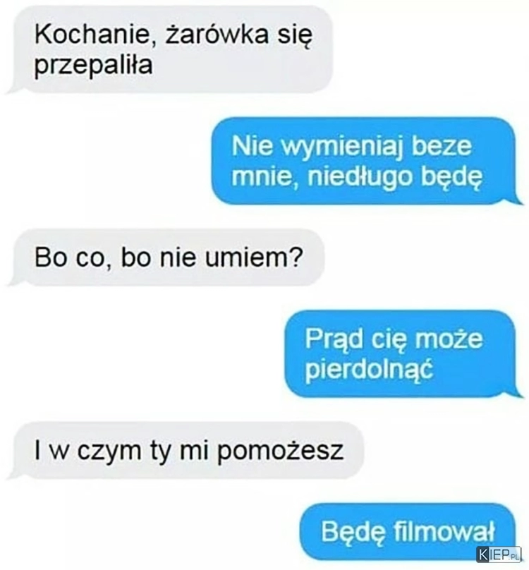 
    Kochanie, żarówka się spaliła