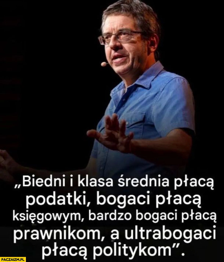 
    Biedni i klasa średnia płacą podatki, bogaci płacą księgowym, bardzo bogaci płacą prawnikom, a ultrabogaci płaca politykom