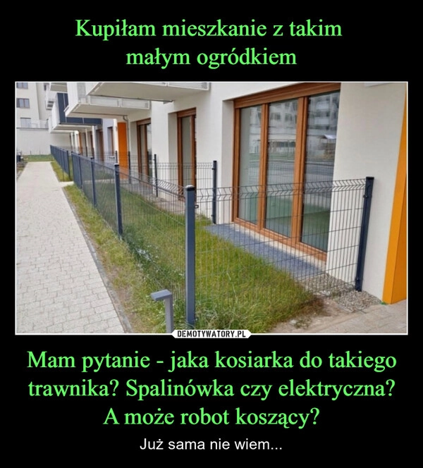 
    Kupiłam mieszkanie z takim 
małym ogródkiem Mam pytanie - jaka kosiarka do takiego trawnika? Spalinówka czy elektryczna? A może robot koszący?