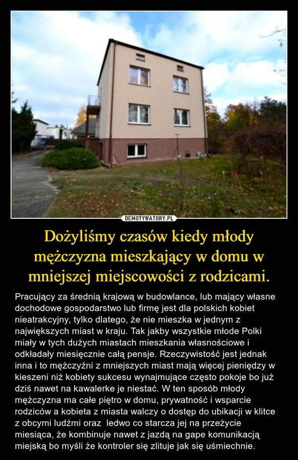 
    Dożyliśmy czasów kiedy młody mężczyzna mieszkający w domu w mniejszej miejscowości z rodzicami.