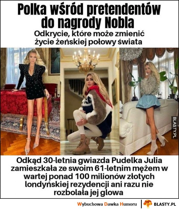 
    Polka nominowana do nagrody Nobla, odkąd 30-letnia gwiazda pudelka Julia zamieszkała w wartej 100 milionów rezydencji ani razu nie rozbolała ją głowa