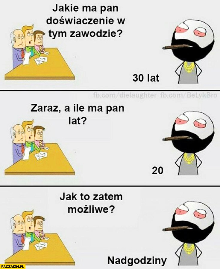 
    Jakie ma Pan doświadczenie w zawodzie? 30 lat. Ile ma Pan lat? 20. Jak to możliwe? Nadgodziny