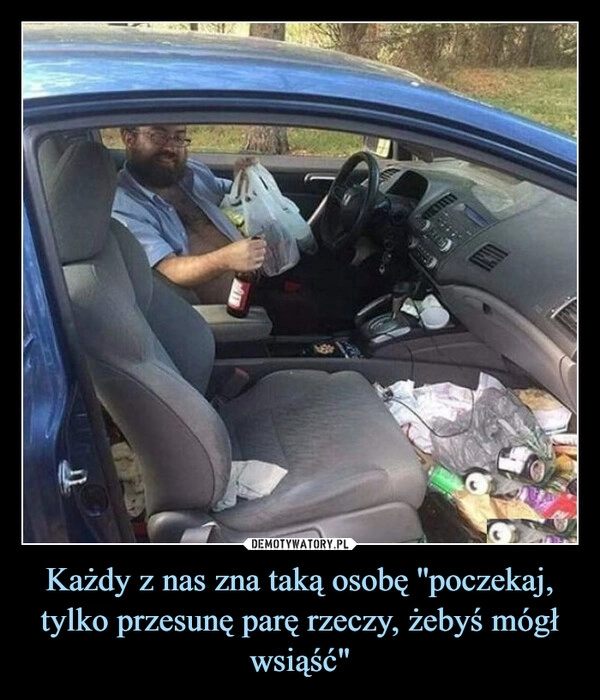 
    Każdy z nas zna taką osobę ''poczekaj, tylko przesunę parę rzeczy, żebyś mógł wsiąść"