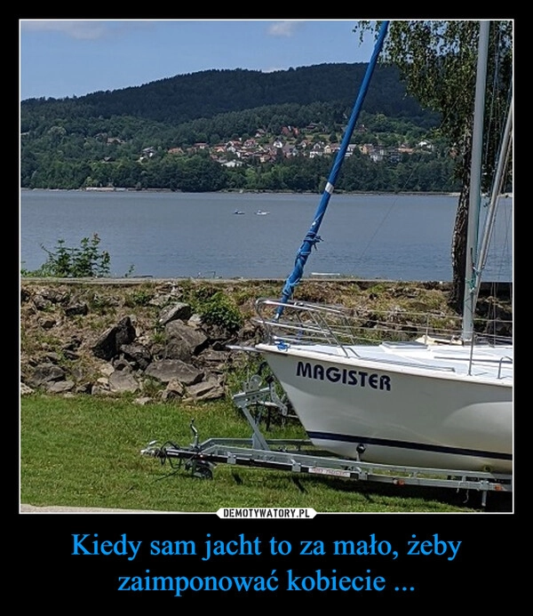 
    Kiedy sam jacht to za mało, żeby zaimponować kobiecie ...