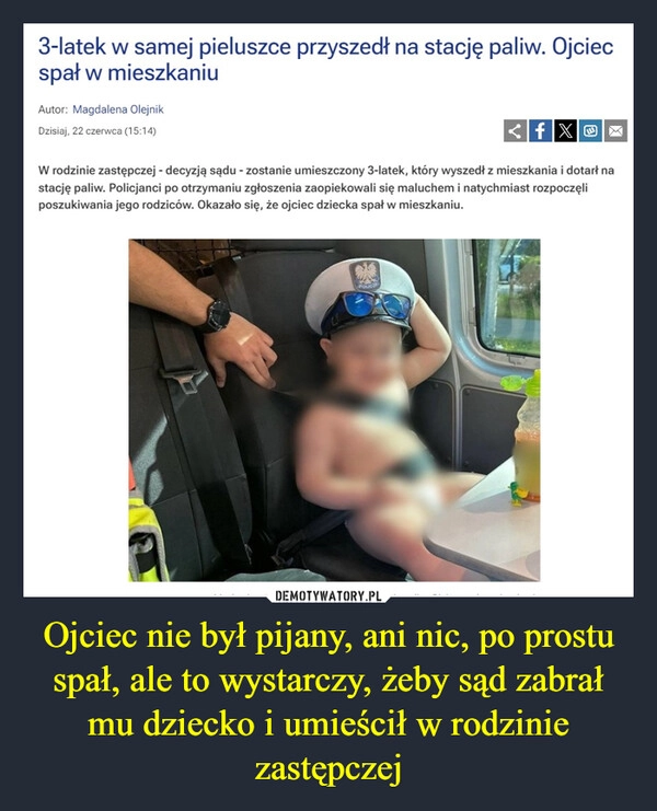 
    Ojciec nie był pijany, ani nic, po prostu spał, ale to wystarczy, żeby sąd zabrał mu dziecko i umieścił w rodzinie zastępczej