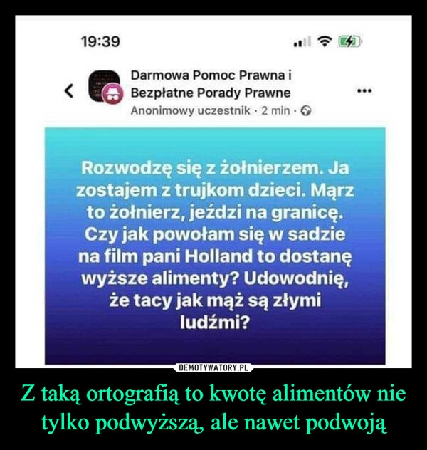 
    Z taką ortografią to kwotę alimentów nie tylko podwyższą, ale nawet podwoją