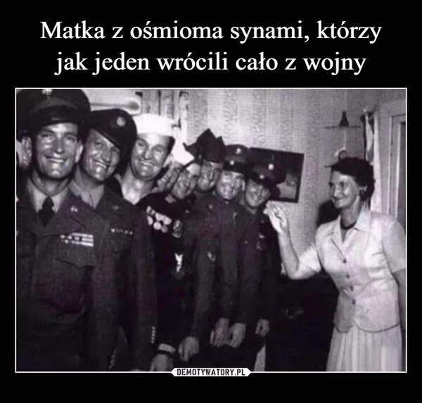 
    Matka z ośmioma synami, którzy
jak jeden wrócili cało z wojny