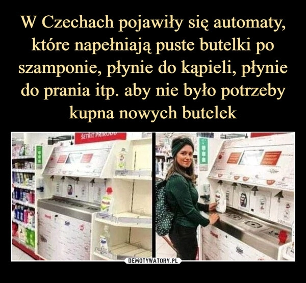 
    
W Czechach pojawiły się automaty, które napełniają puste butelki po szamponie, płynie do kąpieli, płynie do prania itp. aby nie było potrzeby kupna nowych butelek 