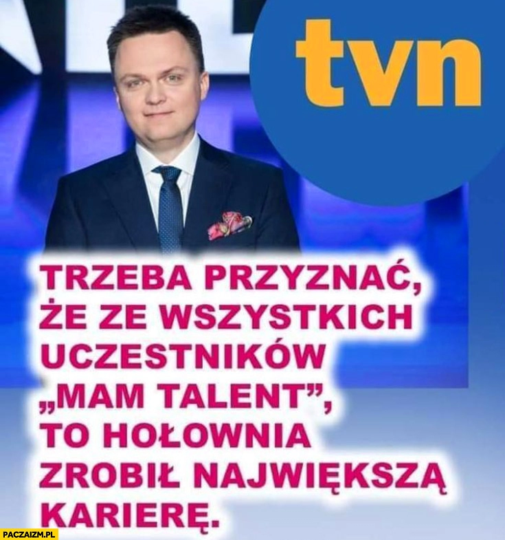 
    Trzeba przyznać, że ze wszystkich uczestników mam talent to Hołownia zrobił największą karierę