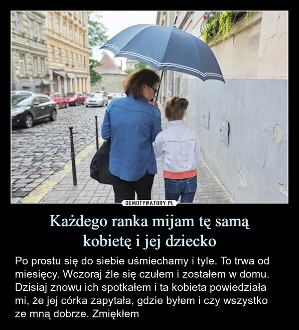 
    Każdego ranka mijam tę samą
kobietę i jej dziecko