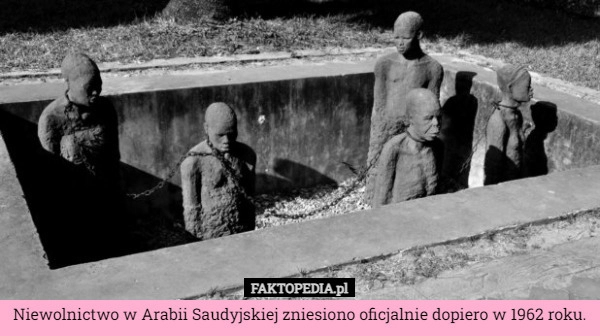 
    Niewolnictwo w Arabii Saudyjskiej zniesiono oficjalnie dopiero w 1962 roku.