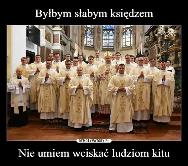 
    Byłbym słabym księdzem Nie umiem wciskać ludziom kitu