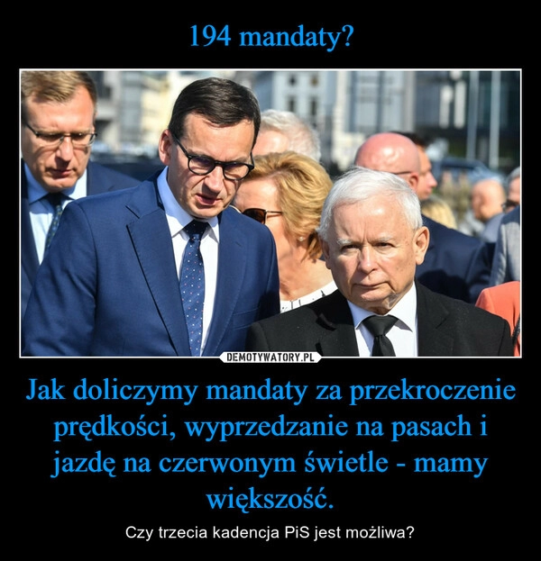 
    194 mandaty? Jak doliczymy mandaty za przekroczenie prędkości, wyprzedzanie na pasach i jazdę na czerwonym świetle - mamy większość.