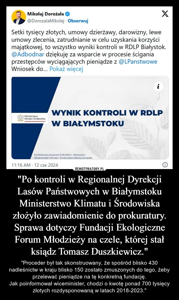 
    "Po kontroli w Regionalnej Dyrekcji Lasów Państwowych w Białymstoku Ministerstwo Klimatu i Środowiska złożyło zawiadomienie do prokuratury. Sprawa dotyczy Fundacji Ekologiczne Forum Młodzieży na czele, której stał ksiądz Tomasz Duszkiewicz."